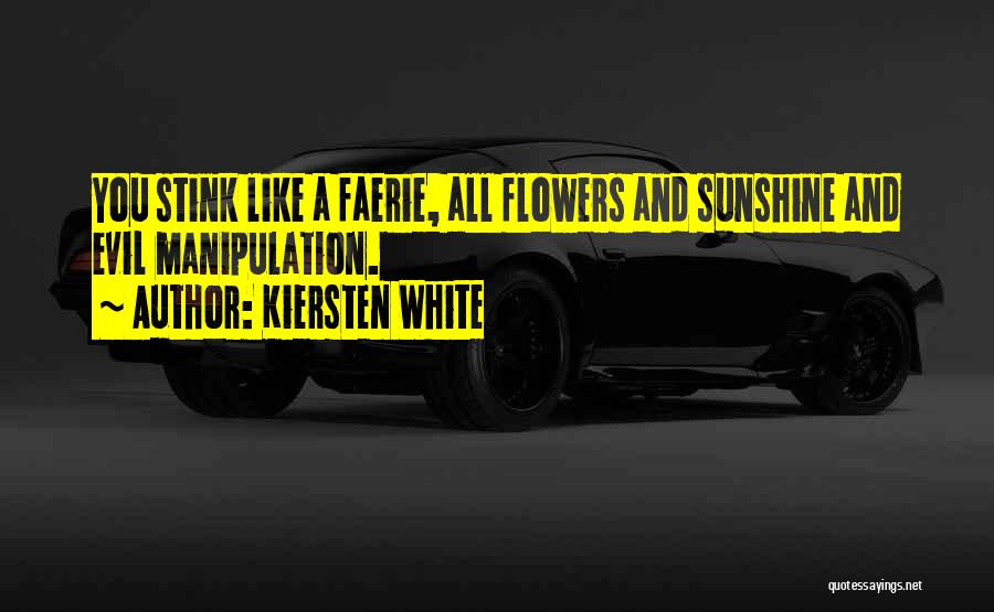 Kiersten White Quotes: You Stink Like A Faerie, All Flowers And Sunshine And Evil Manipulation.