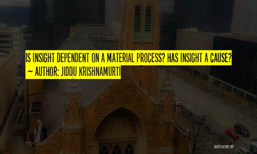 Jiddu Krishnamurti Quotes: Is Insight Dependent On A Material Process? Has Insight A Cause?