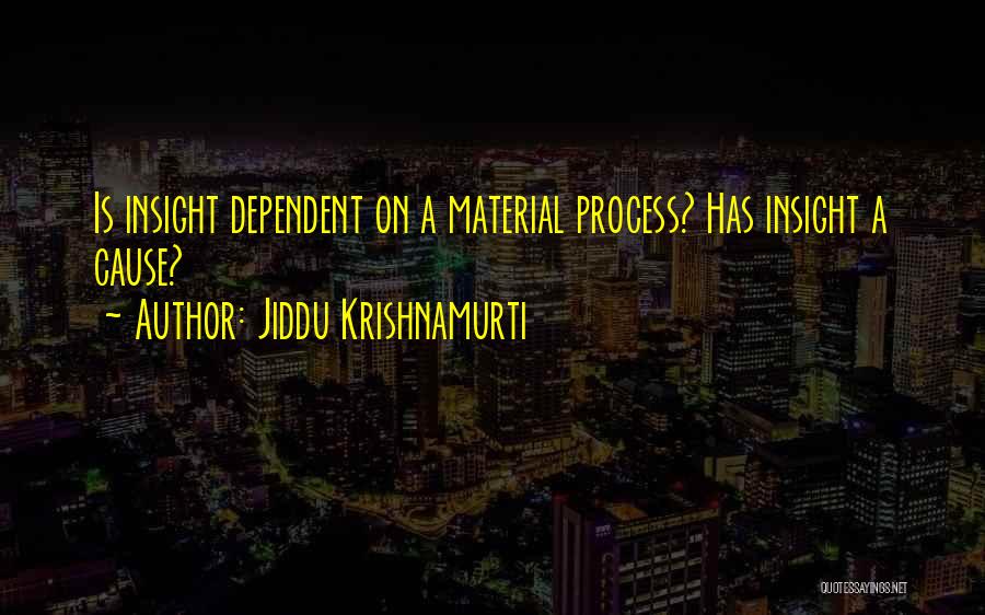 Jiddu Krishnamurti Quotes: Is Insight Dependent On A Material Process? Has Insight A Cause?