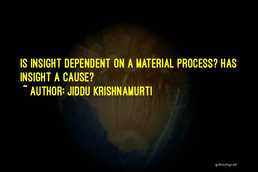Jiddu Krishnamurti Quotes: Is Insight Dependent On A Material Process? Has Insight A Cause?