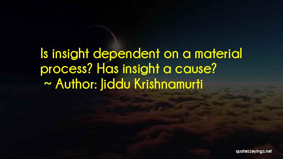 Jiddu Krishnamurti Quotes: Is Insight Dependent On A Material Process? Has Insight A Cause?
