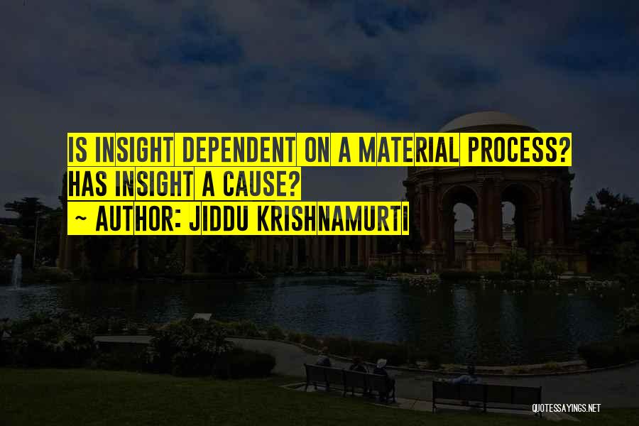 Jiddu Krishnamurti Quotes: Is Insight Dependent On A Material Process? Has Insight A Cause?