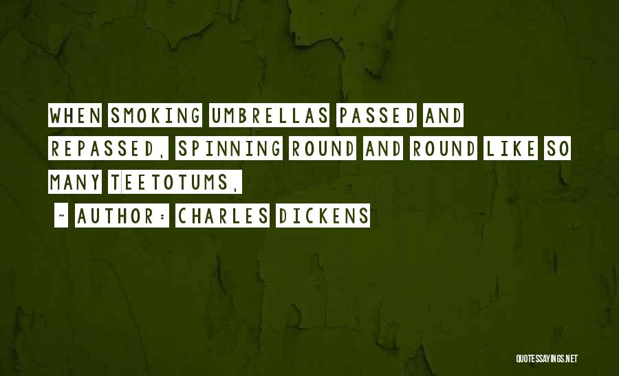 Charles Dickens Quotes: When Smoking Umbrellas Passed And Repassed, Spinning Round And Round Like So Many Teetotums,