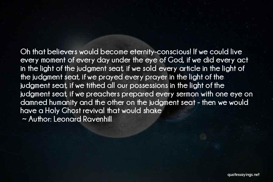 Leonard Ravenhill Quotes: Oh That Believers Would Become Eternity-conscious! If We Could Live Every Moment Of Every Day Under The Eye Of God,