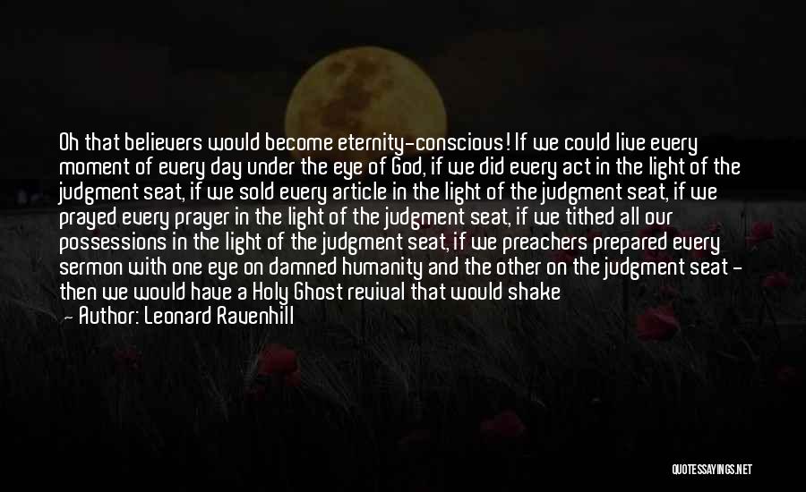 Leonard Ravenhill Quotes: Oh That Believers Would Become Eternity-conscious! If We Could Live Every Moment Of Every Day Under The Eye Of God,