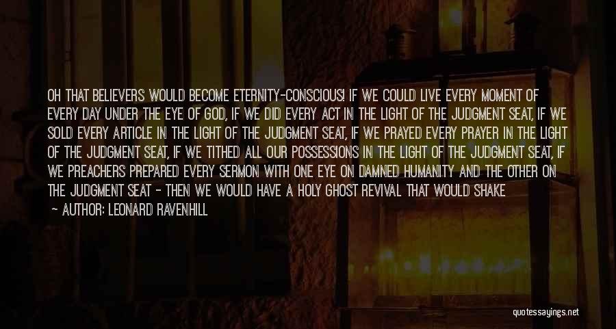 Leonard Ravenhill Quotes: Oh That Believers Would Become Eternity-conscious! If We Could Live Every Moment Of Every Day Under The Eye Of God,