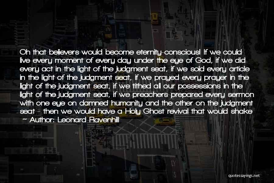 Leonard Ravenhill Quotes: Oh That Believers Would Become Eternity-conscious! If We Could Live Every Moment Of Every Day Under The Eye Of God,