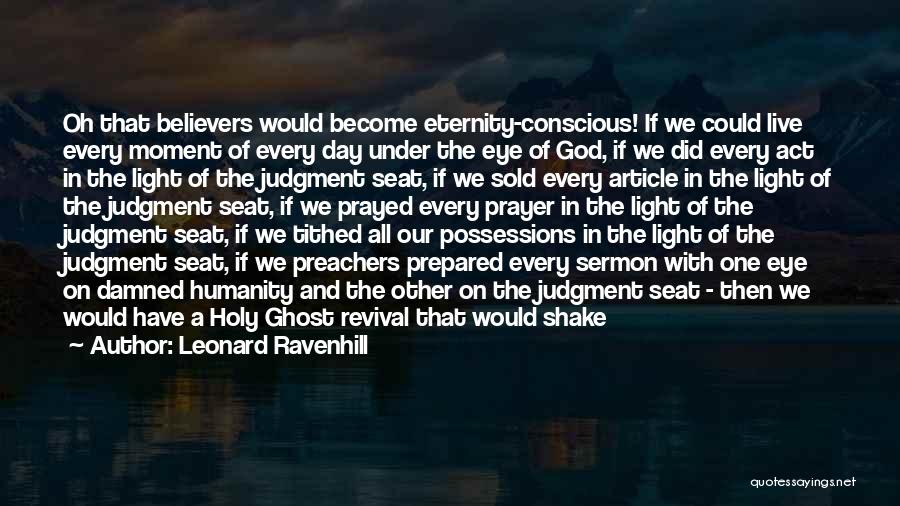 Leonard Ravenhill Quotes: Oh That Believers Would Become Eternity-conscious! If We Could Live Every Moment Of Every Day Under The Eye Of God,