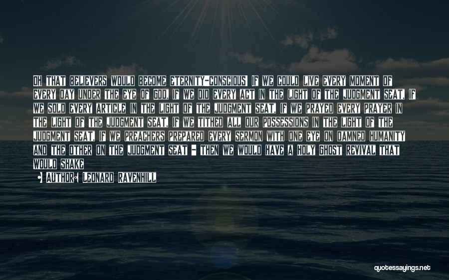 Leonard Ravenhill Quotes: Oh That Believers Would Become Eternity-conscious! If We Could Live Every Moment Of Every Day Under The Eye Of God,