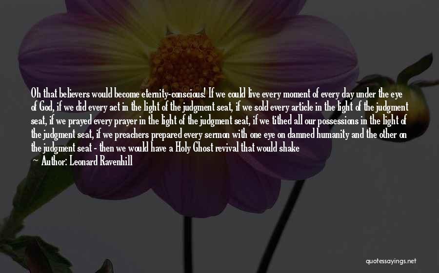 Leonard Ravenhill Quotes: Oh That Believers Would Become Eternity-conscious! If We Could Live Every Moment Of Every Day Under The Eye Of God,