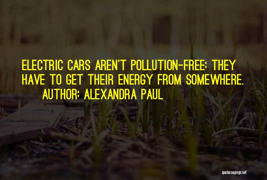 Alexandra Paul Quotes: Electric Cars Aren't Pollution-free; They Have To Get Their Energy From Somewhere.