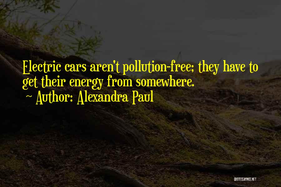 Alexandra Paul Quotes: Electric Cars Aren't Pollution-free; They Have To Get Their Energy From Somewhere.