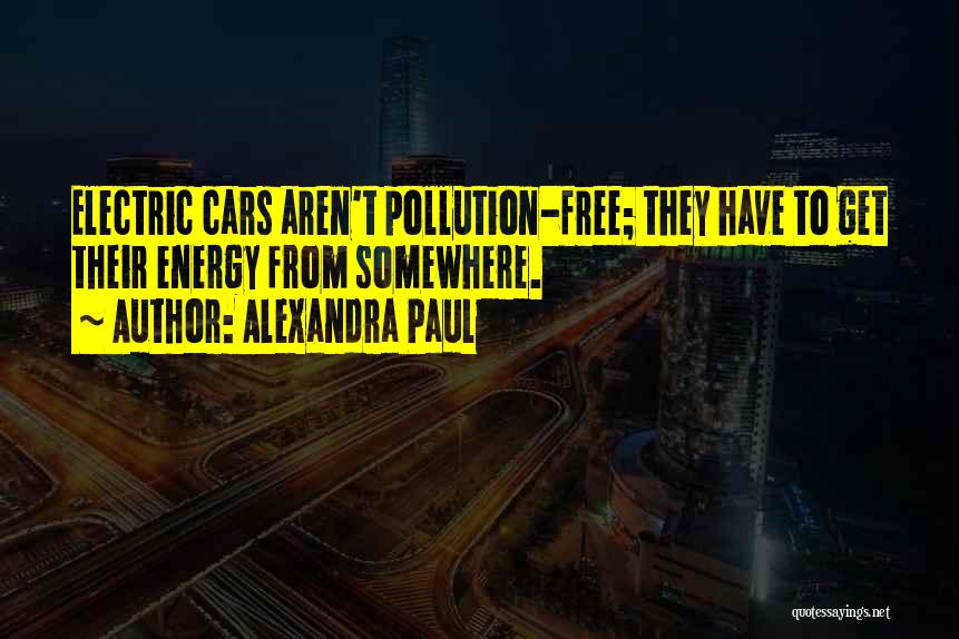 Alexandra Paul Quotes: Electric Cars Aren't Pollution-free; They Have To Get Their Energy From Somewhere.