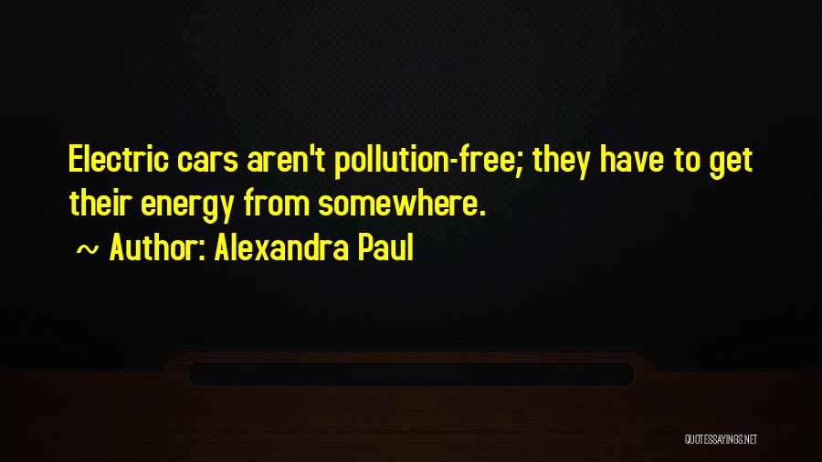 Alexandra Paul Quotes: Electric Cars Aren't Pollution-free; They Have To Get Their Energy From Somewhere.