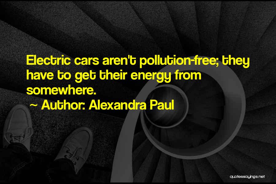 Alexandra Paul Quotes: Electric Cars Aren't Pollution-free; They Have To Get Their Energy From Somewhere.