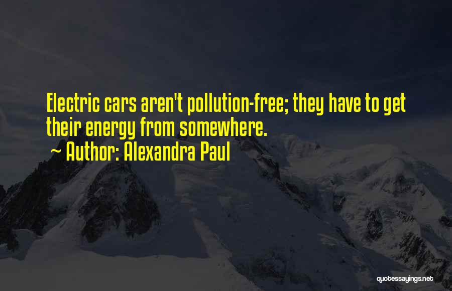 Alexandra Paul Quotes: Electric Cars Aren't Pollution-free; They Have To Get Their Energy From Somewhere.