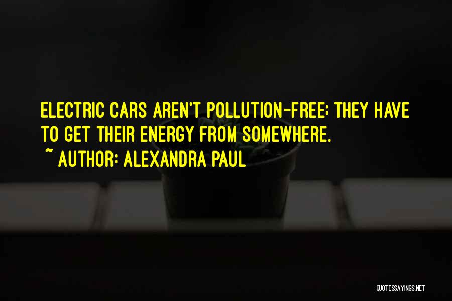 Alexandra Paul Quotes: Electric Cars Aren't Pollution-free; They Have To Get Their Energy From Somewhere.