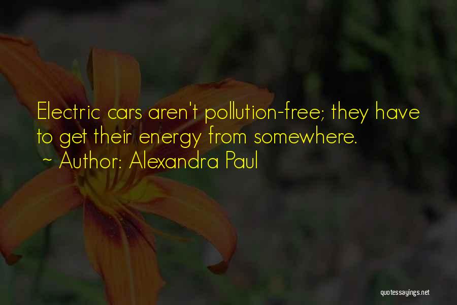 Alexandra Paul Quotes: Electric Cars Aren't Pollution-free; They Have To Get Their Energy From Somewhere.