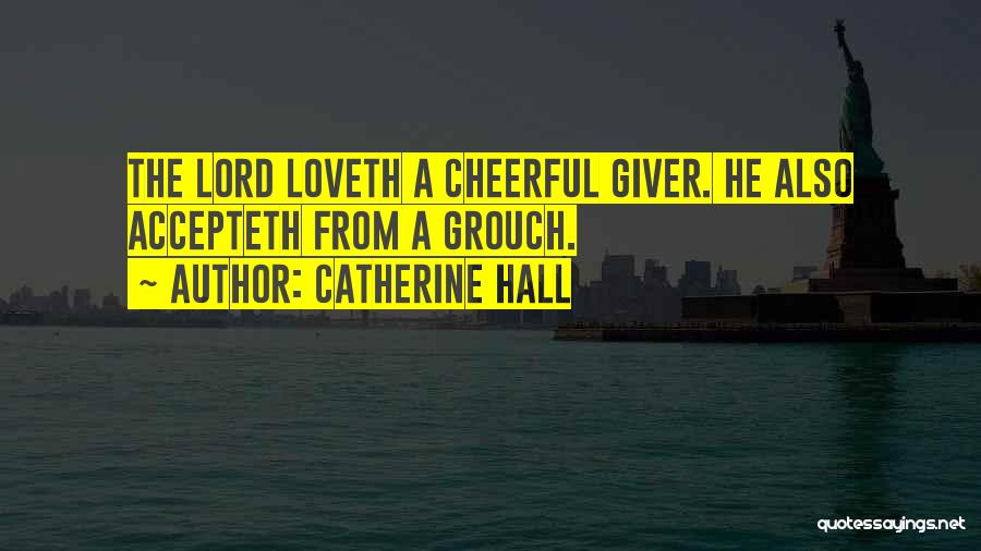 Catherine Hall Quotes: The Lord Loveth A Cheerful Giver. He Also Accepteth From A Grouch.