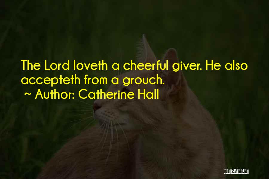 Catherine Hall Quotes: The Lord Loveth A Cheerful Giver. He Also Accepteth From A Grouch.