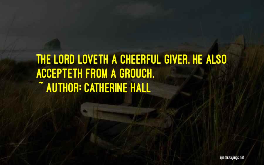 Catherine Hall Quotes: The Lord Loveth A Cheerful Giver. He Also Accepteth From A Grouch.