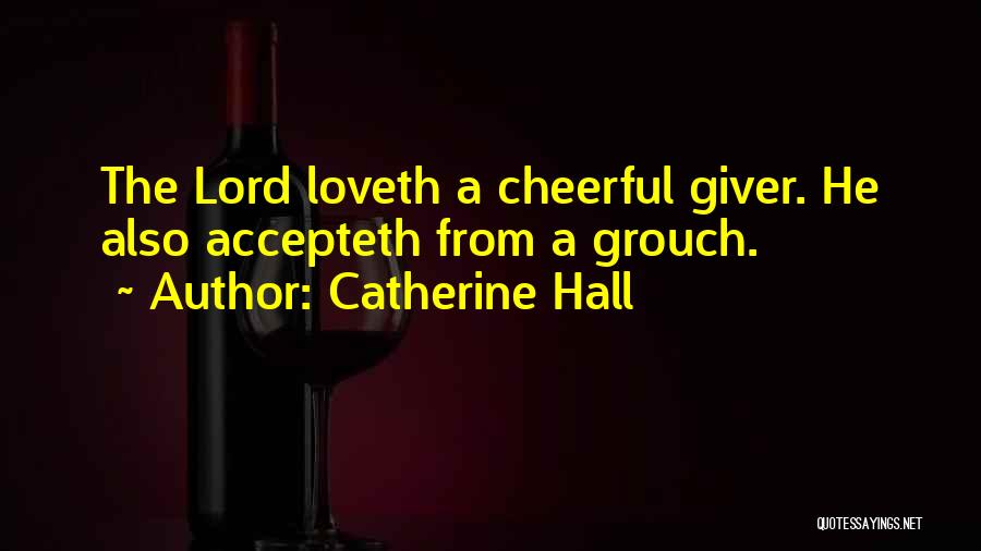 Catherine Hall Quotes: The Lord Loveth A Cheerful Giver. He Also Accepteth From A Grouch.