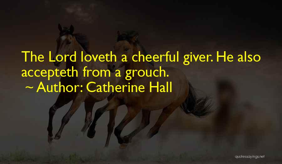 Catherine Hall Quotes: The Lord Loveth A Cheerful Giver. He Also Accepteth From A Grouch.