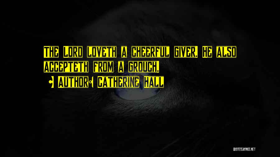 Catherine Hall Quotes: The Lord Loveth A Cheerful Giver. He Also Accepteth From A Grouch.