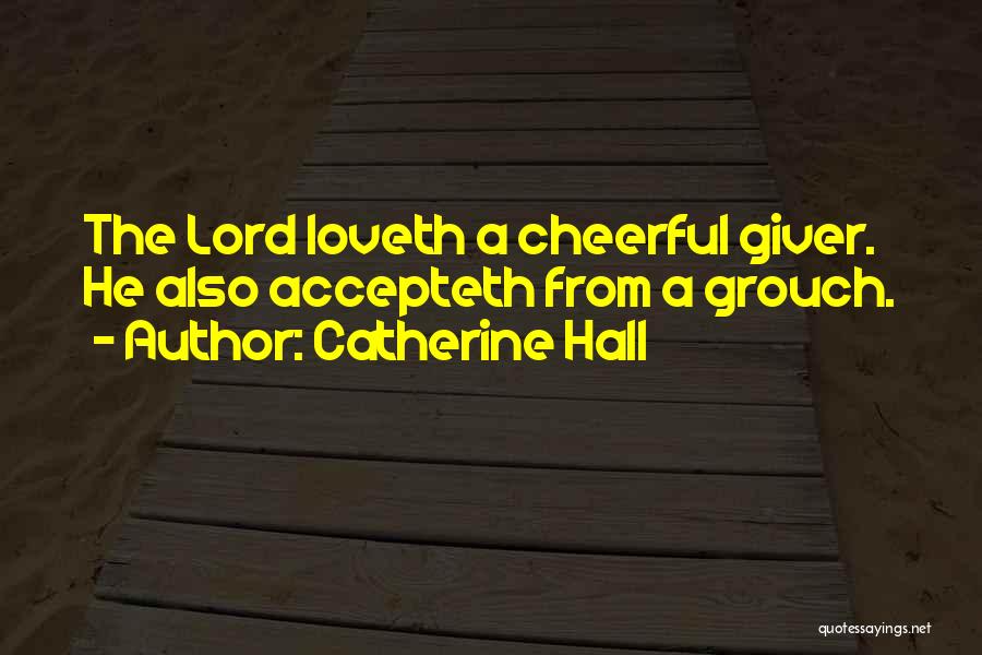 Catherine Hall Quotes: The Lord Loveth A Cheerful Giver. He Also Accepteth From A Grouch.