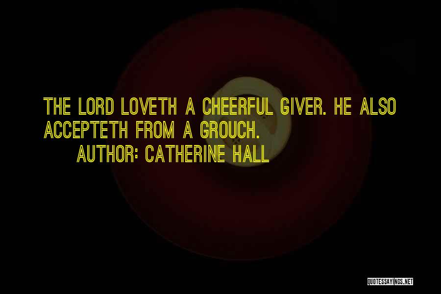 Catherine Hall Quotes: The Lord Loveth A Cheerful Giver. He Also Accepteth From A Grouch.