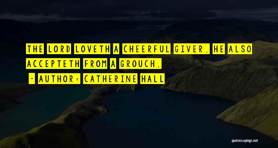 Catherine Hall Quotes: The Lord Loveth A Cheerful Giver. He Also Accepteth From A Grouch.