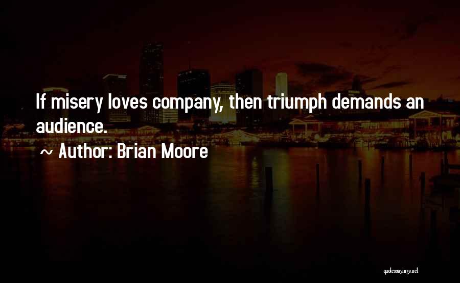 Brian Moore Quotes: If Misery Loves Company, Then Triumph Demands An Audience.