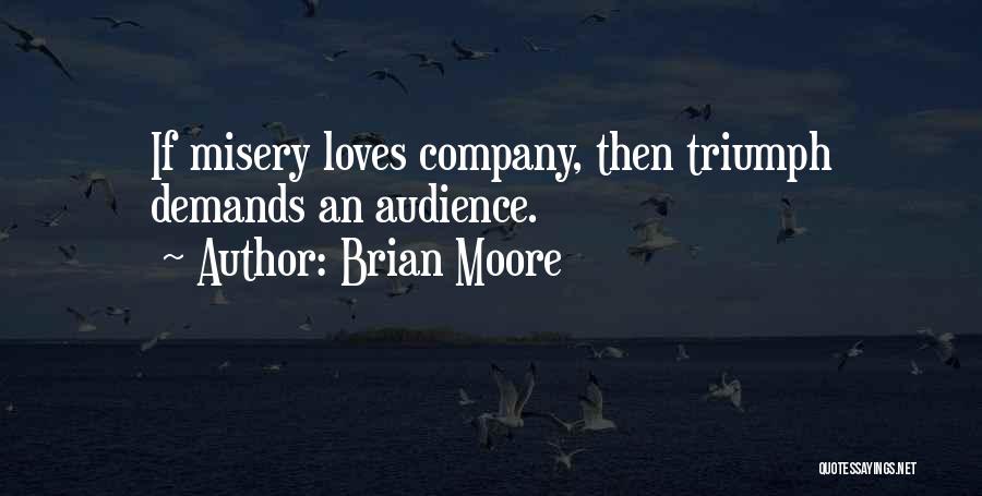 Brian Moore Quotes: If Misery Loves Company, Then Triumph Demands An Audience.