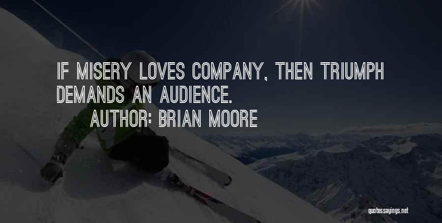 Brian Moore Quotes: If Misery Loves Company, Then Triumph Demands An Audience.