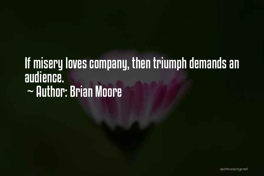 Brian Moore Quotes: If Misery Loves Company, Then Triumph Demands An Audience.