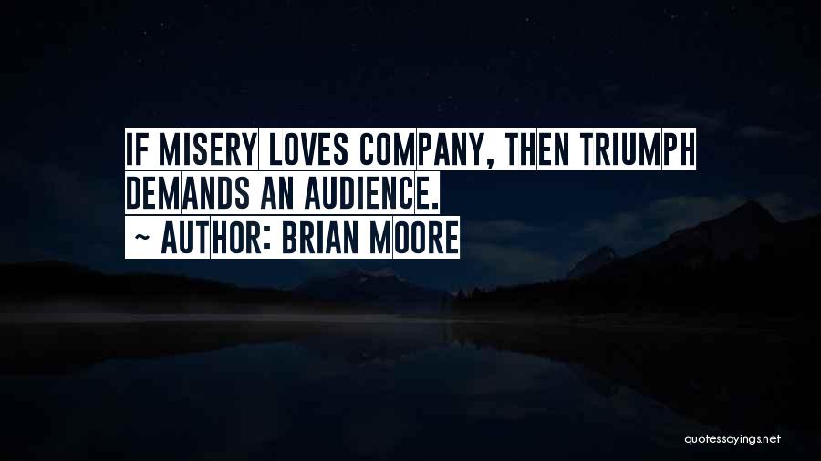 Brian Moore Quotes: If Misery Loves Company, Then Triumph Demands An Audience.