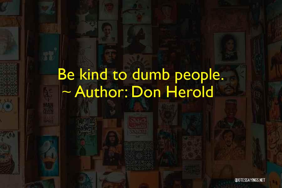 Don Herold Quotes: Be Kind To Dumb People.