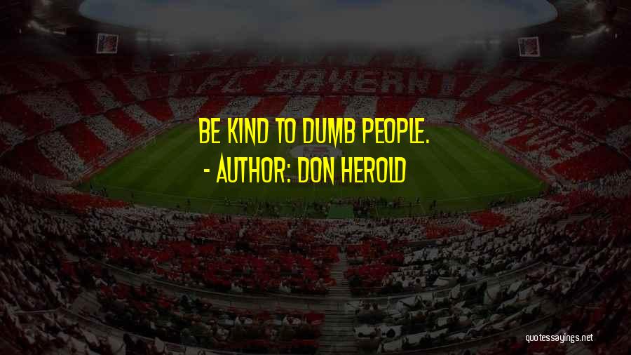 Don Herold Quotes: Be Kind To Dumb People.