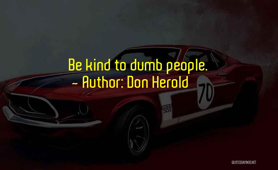 Don Herold Quotes: Be Kind To Dumb People.