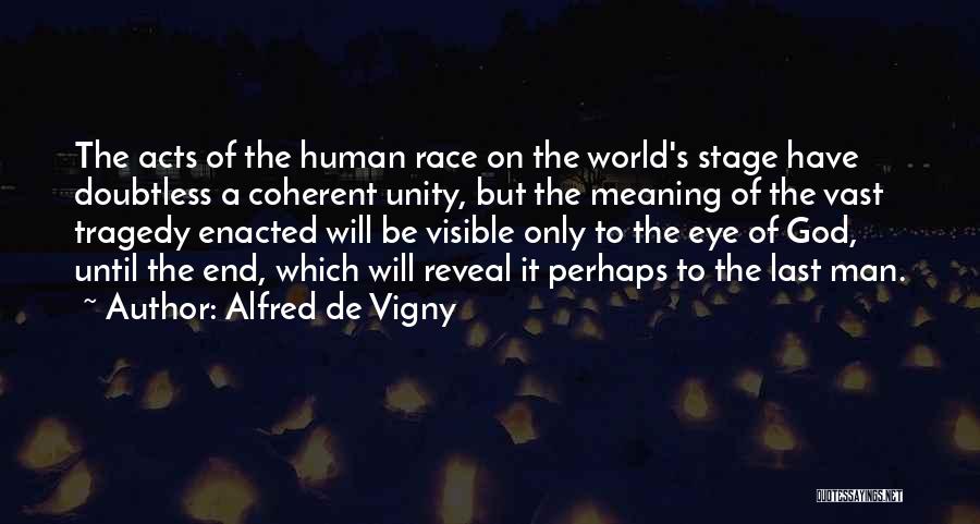 Alfred De Vigny Quotes: The Acts Of The Human Race On The World's Stage Have Doubtless A Coherent Unity, But The Meaning Of The