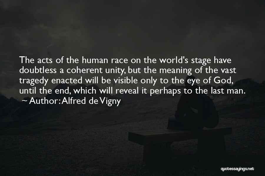 Alfred De Vigny Quotes: The Acts Of The Human Race On The World's Stage Have Doubtless A Coherent Unity, But The Meaning Of The