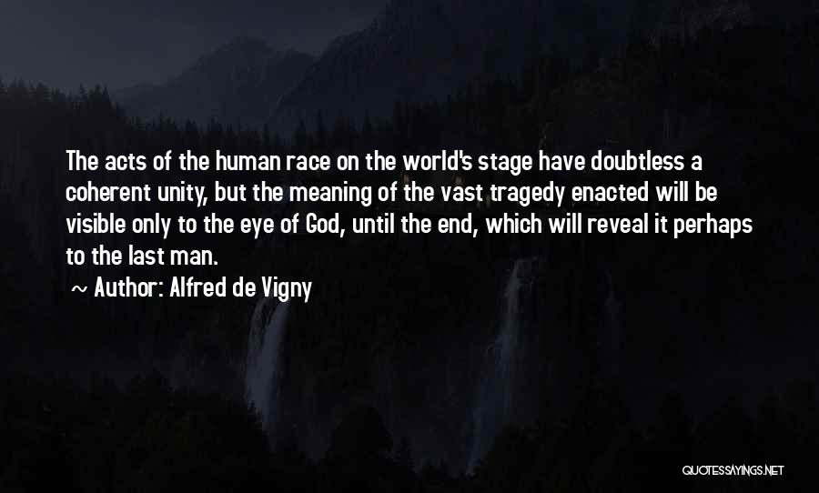 Alfred De Vigny Quotes: The Acts Of The Human Race On The World's Stage Have Doubtless A Coherent Unity, But The Meaning Of The