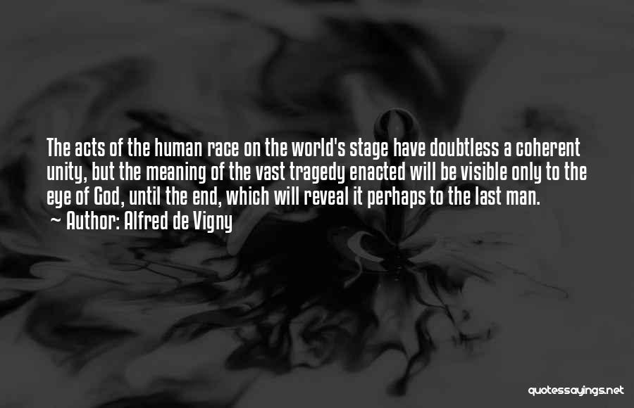 Alfred De Vigny Quotes: The Acts Of The Human Race On The World's Stage Have Doubtless A Coherent Unity, But The Meaning Of The