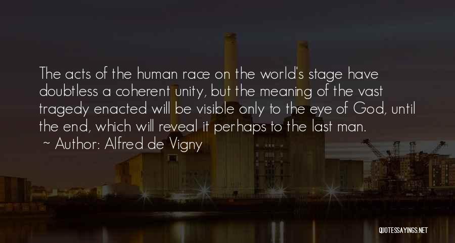 Alfred De Vigny Quotes: The Acts Of The Human Race On The World's Stage Have Doubtless A Coherent Unity, But The Meaning Of The