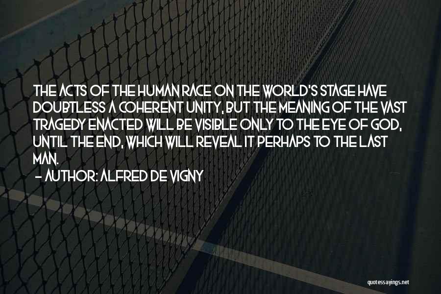 Alfred De Vigny Quotes: The Acts Of The Human Race On The World's Stage Have Doubtless A Coherent Unity, But The Meaning Of The