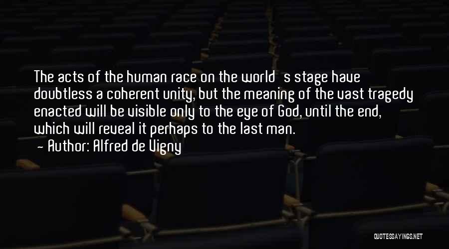 Alfred De Vigny Quotes: The Acts Of The Human Race On The World's Stage Have Doubtless A Coherent Unity, But The Meaning Of The