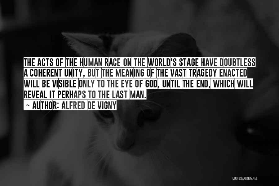 Alfred De Vigny Quotes: The Acts Of The Human Race On The World's Stage Have Doubtless A Coherent Unity, But The Meaning Of The