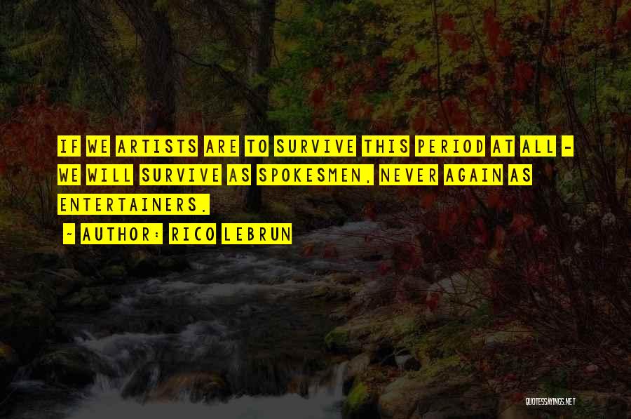 Rico Lebrun Quotes: If We Artists Are To Survive This Period At All - We Will Survive As Spokesmen, Never Again As Entertainers.