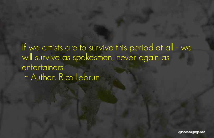 Rico Lebrun Quotes: If We Artists Are To Survive This Period At All - We Will Survive As Spokesmen, Never Again As Entertainers.