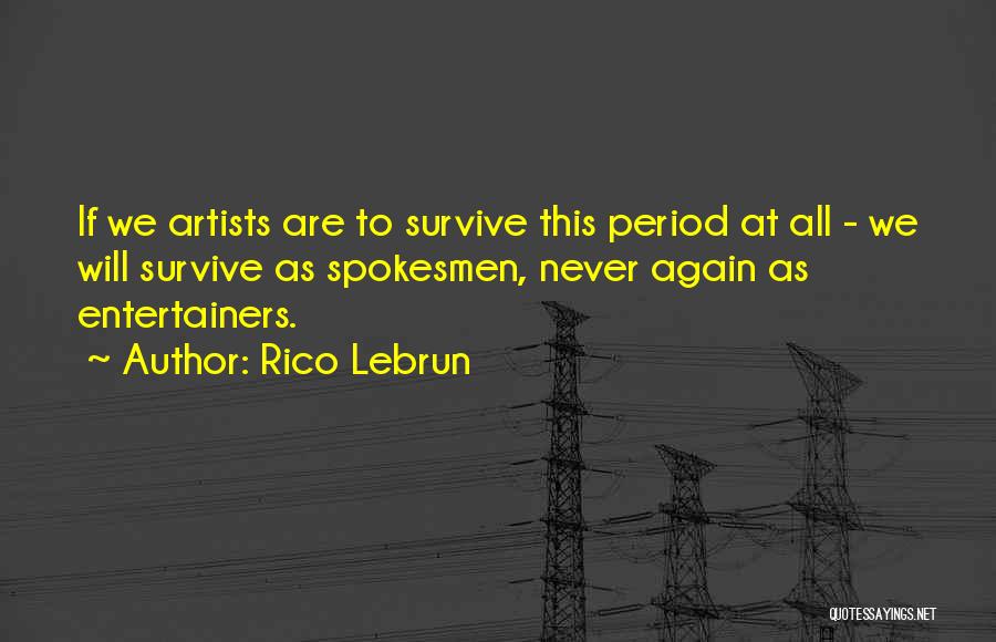 Rico Lebrun Quotes: If We Artists Are To Survive This Period At All - We Will Survive As Spokesmen, Never Again As Entertainers.